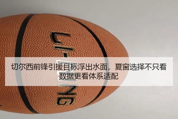 切尔西前锋引援目标浮出水面，夏窗选择不只看数据更看体系适配